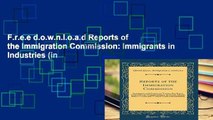 F.r.e.e d.o.w.n.l.o.a.d Reports of the Immigration Commission: Immigrants in Industries (in