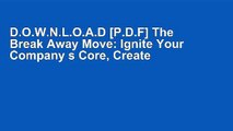 D.O.W.N.L.O.A.D [P.D.F] The Break Away Move: Ignite Your Company s Core, Create Game Changing