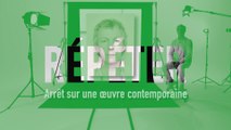 MOOC L’art moderne et contemporain en 4 temps - REPETER - Arrêt sur une oeuvre contemporaine