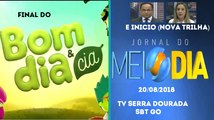 Encerramento Bom Dia e Cia e inicio Jornal do Meio-Dia (Nova trilha) (20/08/2018) | TV Serra Dourada SBT GO