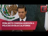 Peña Nieto y Osorio Chong condenan actos vandálicos en Baja California