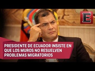 Un muro no soluciona problemas de inmigración: Rafael Correa