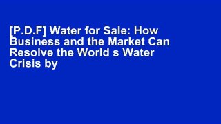 [P.D.F] Water for Sale: How Business and the Market Can Resolve the World s Water Crisis by