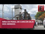 Riña en penal de Cancún deja dos heridos