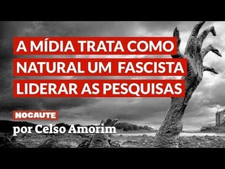 NOSSA MÍDIA TRATA COMO NATURAL UM CANDIDATO FASCISTA LIDERAR AS PESQUISAS