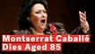 Opera Singer Montserrat Caballé Dies Aged 85