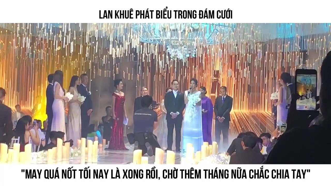 LAN KHUÊ PHÁT BIỂU TRONG ĐÁM CƯỚI "May quá nốt tối nay là xong rồi, chờ thêm tháng nữa chắc chia tay"