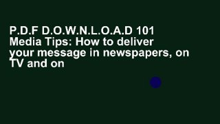 P.D.F D.O.W.N.L.O.A.D 101 Media Tips: How to deliver your message in newspapers, on TV and on