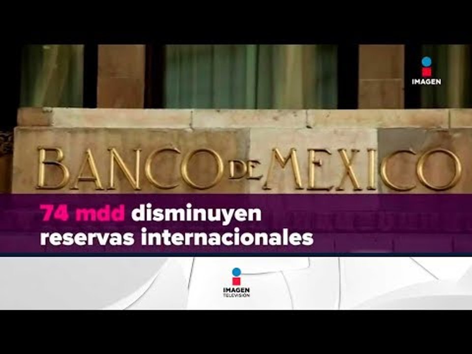 Disminuyen reservas internacionales | Noticias con Yuriria Sierra