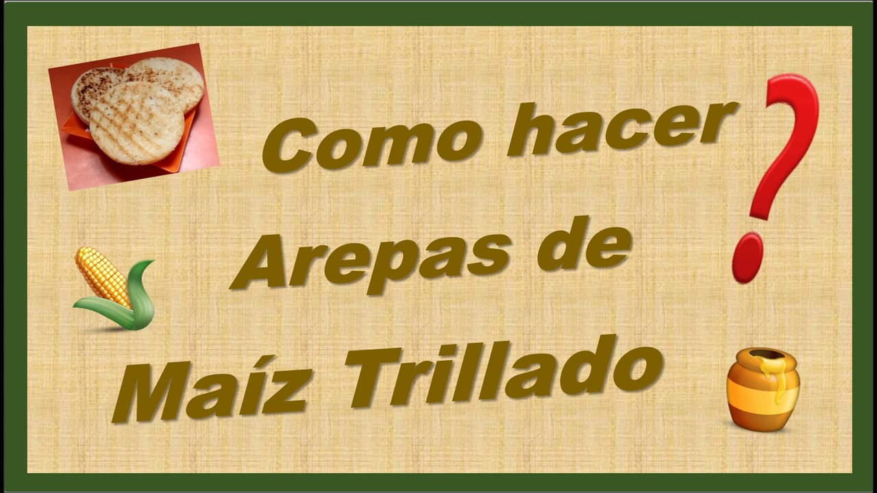 COMO HACER AREPAS DE MAÍZ TRILLADO
