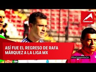La crónica del regreso de Rafael Márquez a la Liga MX