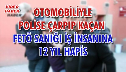 (9 Ekim 2018) OTOMOBİLİYLE POLİSE ÇARPIP KAÇAN  FETÖ SANIĞI İŞ İNSANINA 12 YIL HAPİS