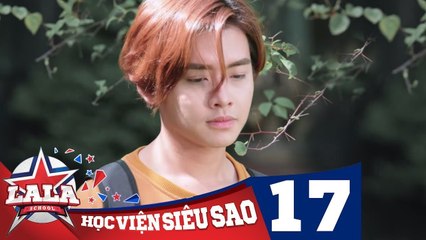 LA LA SCHOOL - TẬP 17 - Season 1 - Học Viện Siêu Sao (Phim Ca Nhạc Học Đường 2017)