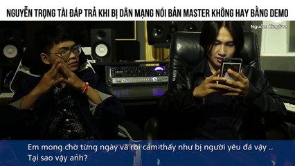 NGUYỄN TRỌNG TÀI ĐÁP TRẢ KHI BỊ DÂN MẠNG NÓI BẢN MASTER KHÔNG HAY BẰNG DEMO
