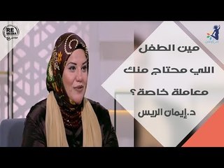 مين الطفل اللي محتاج منك معاملة خاصة؟ لقاء د.إيمان الريس الاستشاري التربوي
