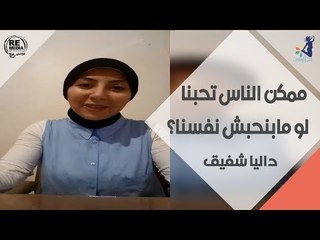انتي والعلاقات - ممكن الناس تحبنا لو مابنحبش نفسنا؟