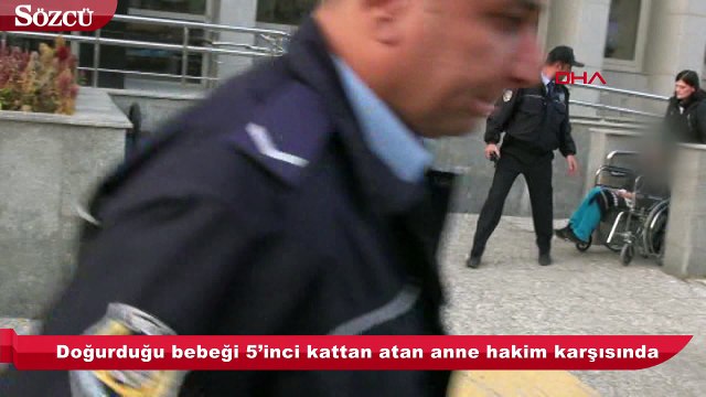 Doğurduğu bebeği 5’inci kattan atan anne hakim karşısında