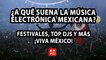 ¿A QUÉ SUENA LA MÚSICA ELECTRÓNICA MEXICANA? | FESTIVALES, TOP DJS Y MÁS | ¡VIVA MÉXICO!