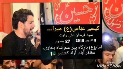 Live  کیسے عبّاس(ع) میرا زیں سے زمیں پر آیا KAISAY ABBAS(a.s.) MERA ZEEN SE ZAMEEN PAR AYA BY: SYED FARHAN ALI WARIS 27 MOHARRAM - 8 OCT.2018 AT: IMAM(a.s.) BARGAH PEER ILM SHAM BUKHARI, MUZAFFAR ABAD, AZAD KASMIR