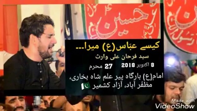 Live کیسے عبّاس(ع) میرا زیں سے زمیں پر آیا KAISAY ABBAS(a.s.) MERA ZEEN SE ZAMEEN PAR AYA BY: SYED FARHAN ALI WARIS 27 MOHARRAM - 8 OCT.2018 AT: IMAM(a.s.) BARGAH PEER ILM SHAM BUKHARI, MUZAFFAR ABAD, AZAD KASMIR