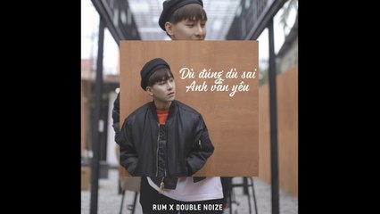 DÙ ĐÚNG DÙ SAI ANH VẪN YÊU - RUM X DOUBLE NOIZE