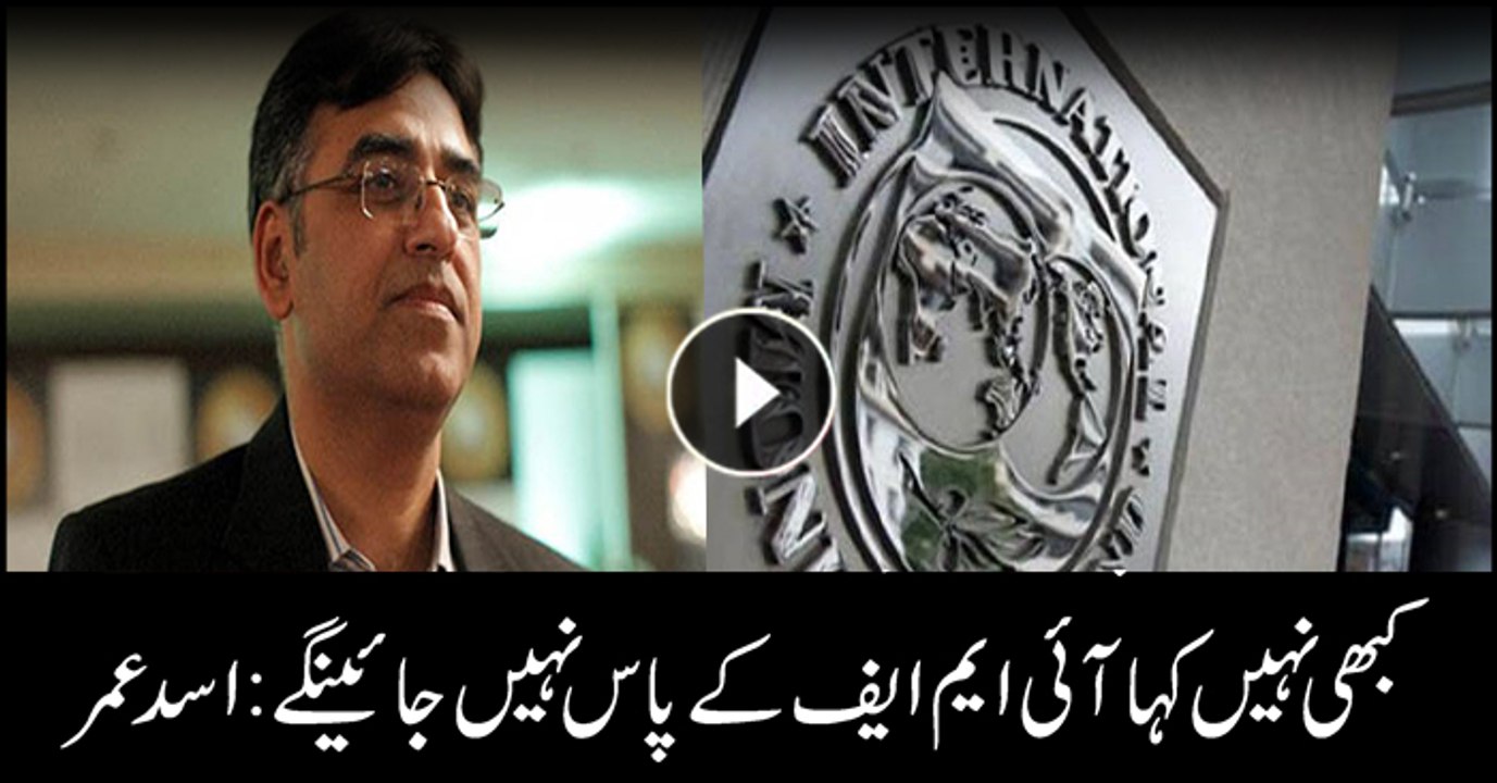 Never said that will never go to IMF: Asad Umar