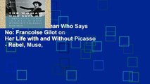 Popular The Woman Who Says No: Francoise Gilot on Her Life with and Without Picasso - Rebel, Muse,