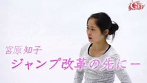 宮原知子 Satoko Miyahara の挑戦を独占取材！羽生結弦のジャンプを指導するジスランコーチとの“ジャンプ改革