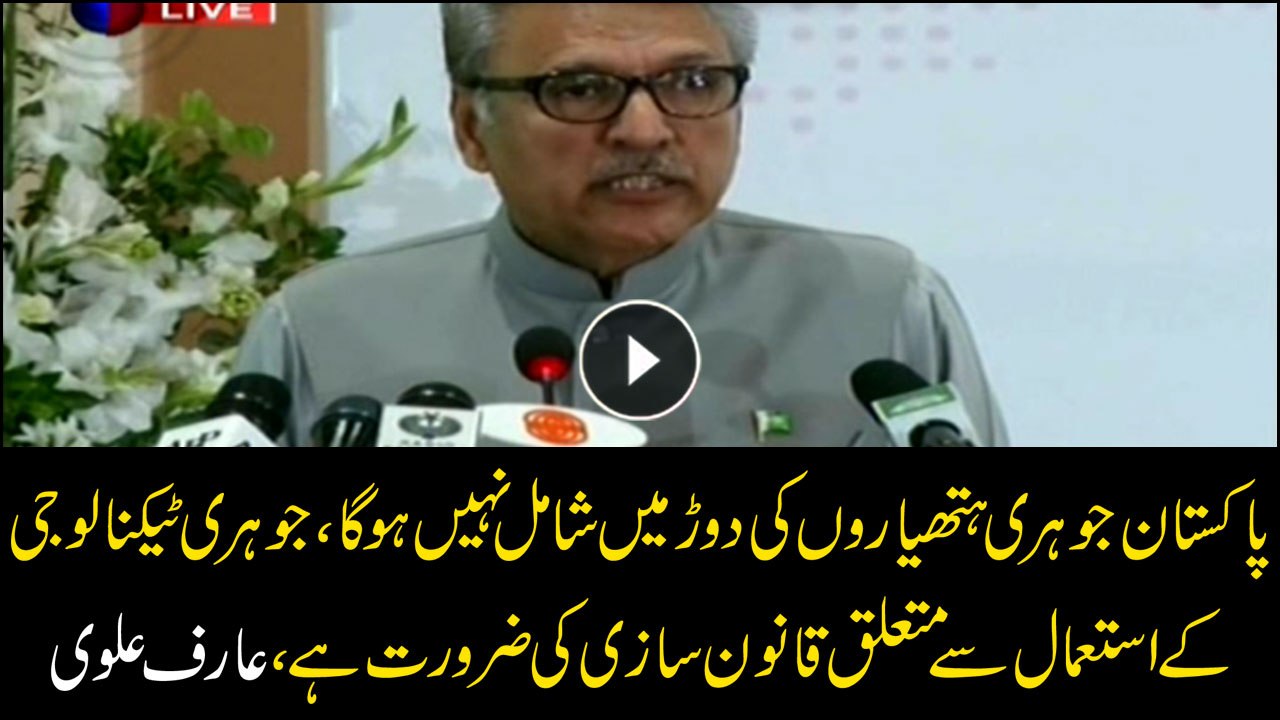 Pakistan will not be involved in Nuclear Weapons, we need laws relating Nuclear Technology, Arif Alvi