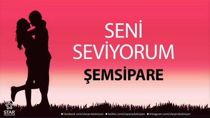 Seni Seviyorum ŞEMSİPARE - İsme Özel Aşk Şarkısı