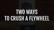 Two Ways to Crush a Flywheel