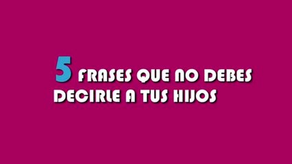 5 frases que NO debes decirle a tu hijo