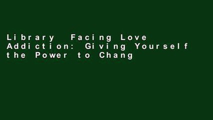 Library  Facing Love Addiction: Giving Yourself the Power to Change the Way You Love