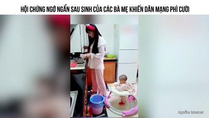 HỘI CHỨNG NGỚ NGẨN SAU SINH CỦA CÁC BÀ MẸ KHIẾN DÂN MẠNG PHÌ CƯỜI