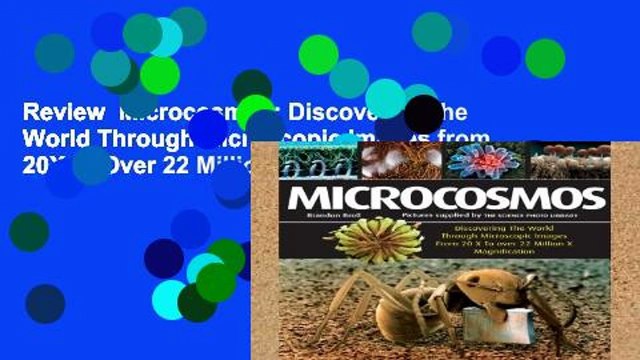 Review Microcosmos: Discovering the World Through Microscopic Images from 20X to Over 22 Million