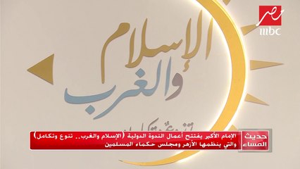 #حديث_المساء | الإمام الأكبر يفتتح أعمال الندوة الدولية "الإسلام والغرب.. تنوع وتكامل"