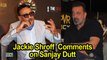 Jackie Shroff on Sanjay Dutt as an actor