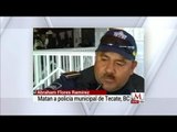 Matan a policía municipal de Tecate, Baja California