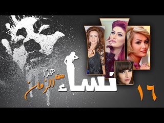 Episode 16 - Nesaa Men Haza Al Zaman Series | الحلقة (16) - مسلسل نساء من هذا الزمان