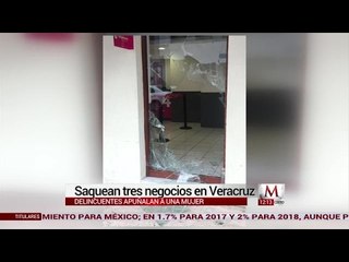 En Veracruz, delincuentes saquean 3 negocios y apuñalan a una mujer