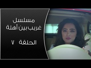 Episode 07 - Ghareb Been Ahlo Series | الحلقة السابعة - مسلسل غريب بين أهله