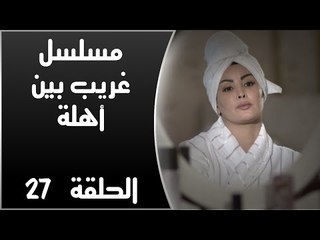 Episode 27 - Ghareb Been Ahlo Series | الحلقة السابعة والعشرون - مسلسل غريب بين أهله