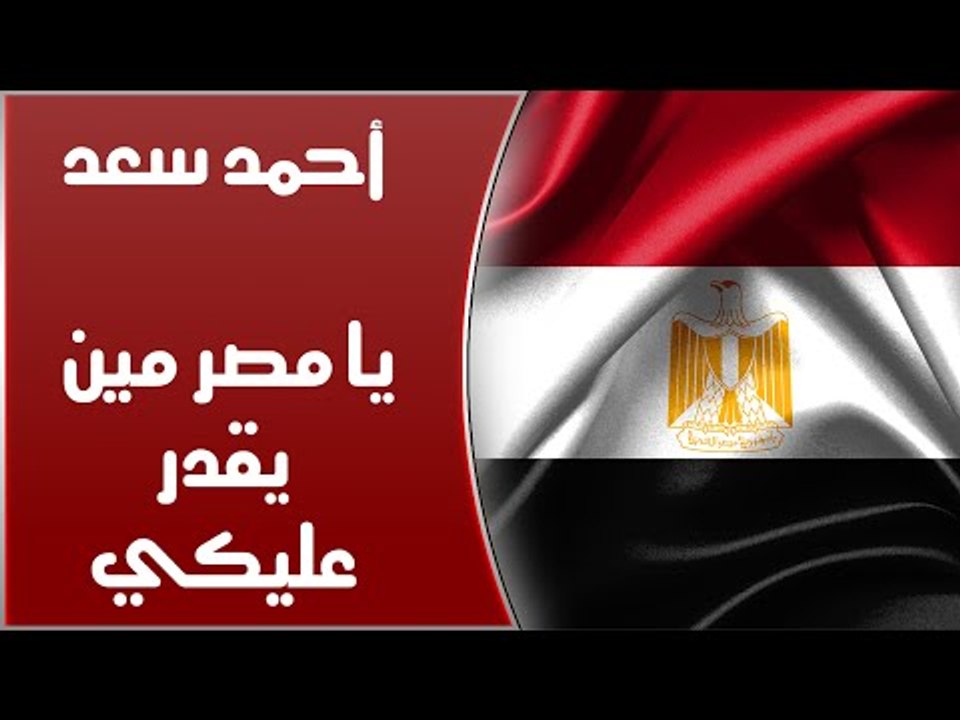 Ahmed Sa'd - Ya Masr Meen Ye'dar Aleiki | أحمد سعد - يا مصر مين يقدر عليكي