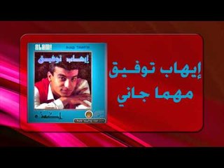 Ihab Tawfek - Mahma Gani |  إيهاب توفيق - مهما جاني