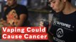 Vaping Could Raise Risk Of Cancer