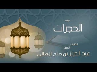 Download Video: القران الكريم بصوت القارئ الشيخ عبد العزيز بن صالح الزهرانى - سورة الحجرات