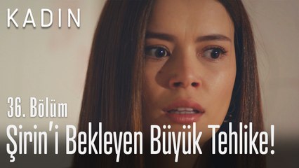 Şirin'i bekleyen büyük tehlike! - Kadın 36. Bölüm