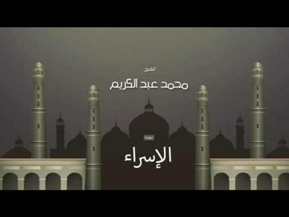 سورة الإسراء  | بصوت القارئ الشيخ محمد عبد الكريم
