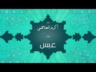 سورة عبس | بصوت القارئ الشيخ أكرم عبد الله العلاقمى