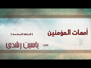 الشيخ ياسين رشدى | امهات المؤمنين الحلقة السادسة